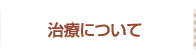 治療について